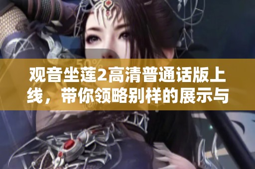 观音坐莲2高清普通话版上线，带你领略别样的展示与精彩内容