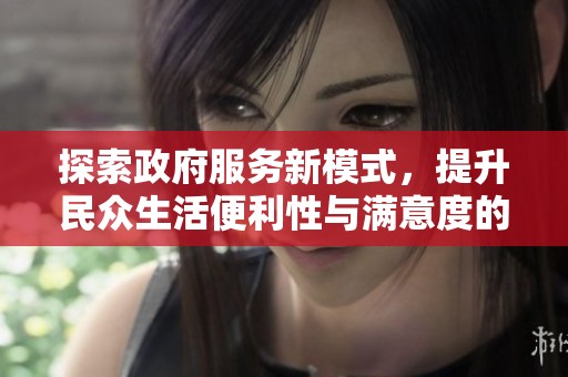 探索政府服务新模式，提升民众生活便利性与满意度的创新举措