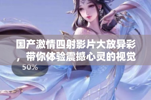 国产激情四射影片大放异彩，带你体验震撼心灵的视觉盛宴