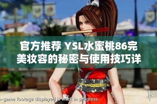 官方推荐 YSL水蜜桃86完美妆容的秘密与使用技巧详解