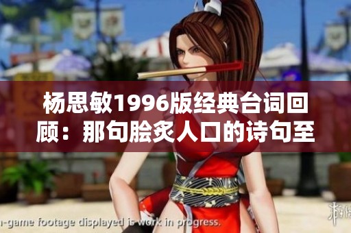 杨思敏1996版经典台词回顾：那句脍炙人口的诗句至今让人铭记不忘