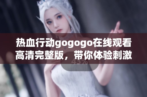 热血行动gogogo在线观看高清完整版，带你体验刺激的冒险之旅