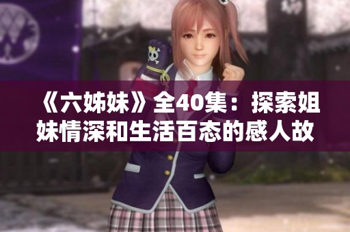 《六姊妹》全40集：探索姐妹情深和生活百态的感人故事与情节发展