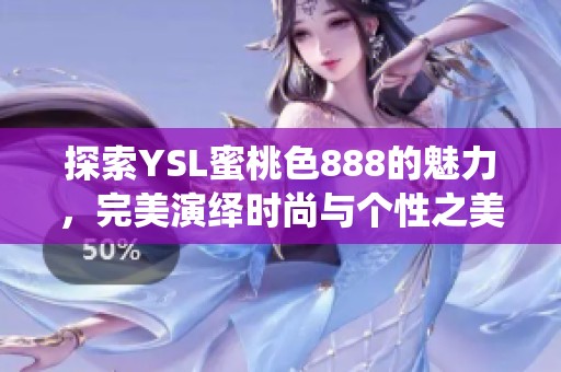 探索YSL蜜桃色888的魅力，完美演绎时尚与个性之美