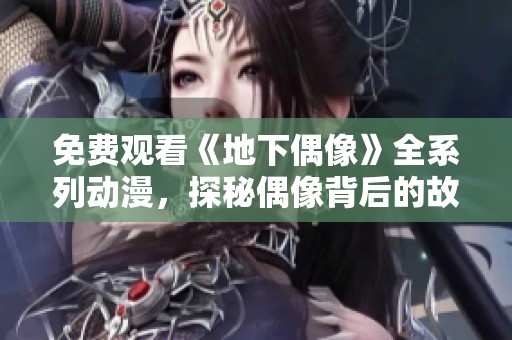 免费观看《地下偶像》全系列动漫，探秘偶像背后的故事与梦想