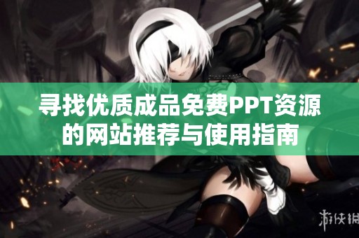 寻找优质成品免费PPT资源的网站推荐与使用指南