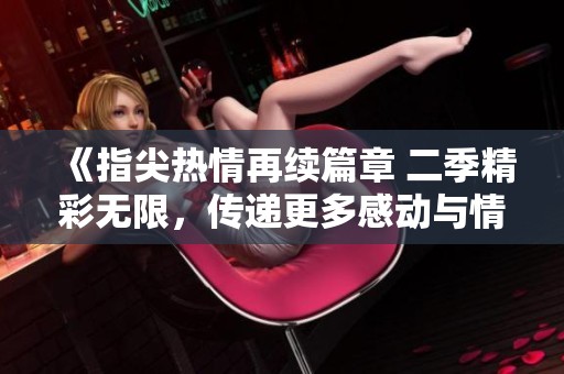 《指尖热情再续篇章 二季精彩无限，传递更多感动与情感交织》