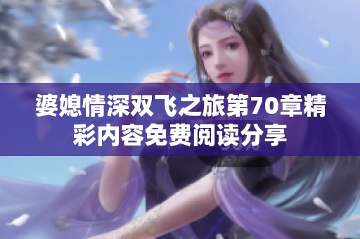 婆媳情深双飞之旅第70章精彩内容免费阅读分享