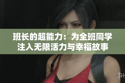 班长的超能力：为全班同学注入无限活力与幸福故事