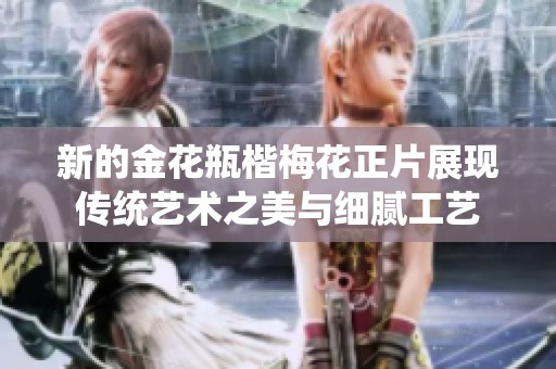 新的金花瓶楷梅花正片展现传统艺术之美与细腻工艺