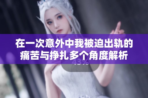 在一次意外中我被迫出轨的痛苦与挣扎多个角度解析