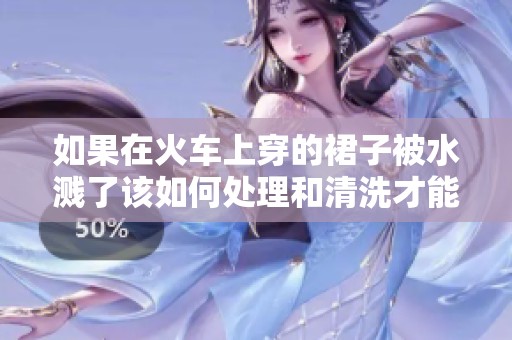如果在火车上穿的裙子被水溅了该如何处理和清洗才能恢复干净