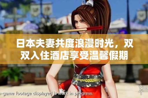 日本夫妻共度浪漫时光，双双入住酒店享受温馨假期