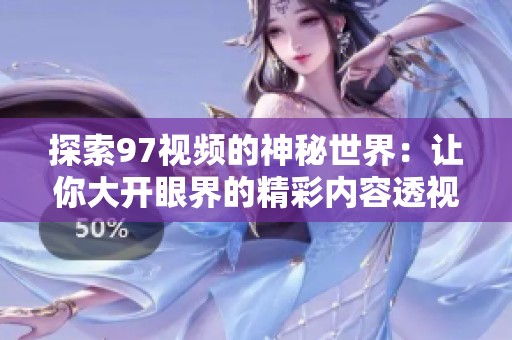 探索97视频的神秘世界：让你大开眼界的精彩内容透视
