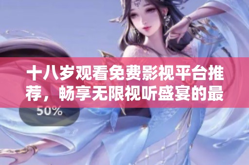 十八岁观看免费影视平台推荐，畅享无限视听盛宴的最佳选择