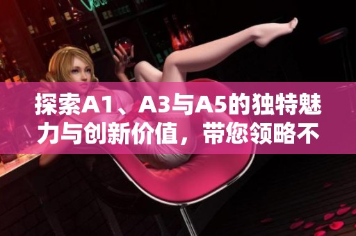 探索A1、A3与A5的独特魅力与创新价值，带您领略不一样的体验