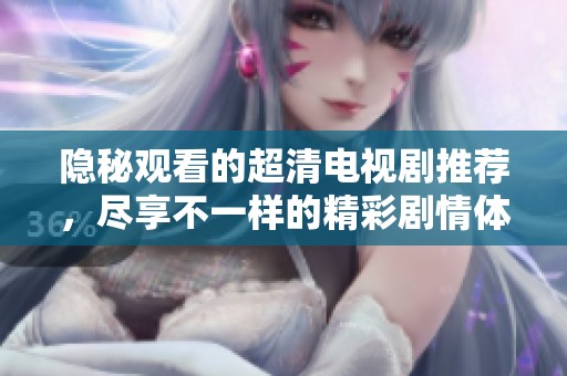 隐秘观看的超清电视剧推荐，尽享不一样的精彩剧情体验