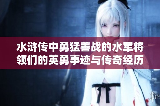 水浒传中勇猛善战的水军将领们的英勇事迹与传奇经历