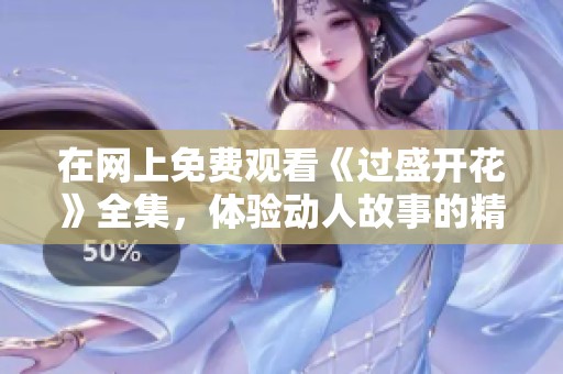在网上免费观看《过盛开花》全集，体验动人故事的精彩旅程