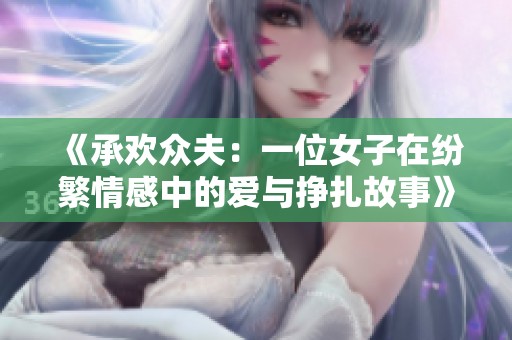 《承欢众夫：一位女子在纷繁情感中的爱与挣扎故事》