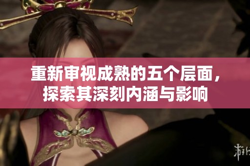 重新审视成熟的五个层面，探索其深刻内涵与影响