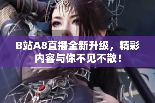 B站A8直播全新升级，精彩内容与你不见不散！