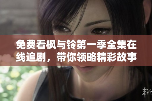 免费看枫与铃第一季全集在线追剧，带你领略精彩故事与震撼演出