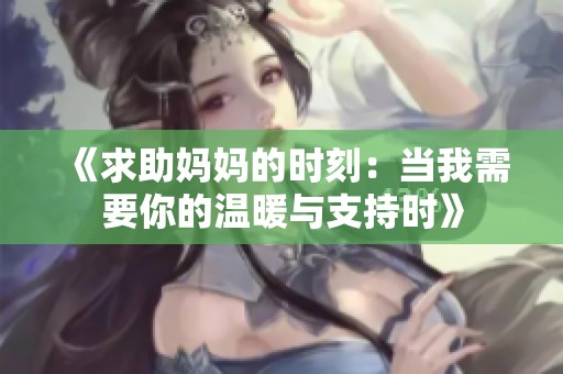 《求助妈妈的时刻：当我需要你的温暖与支持时》