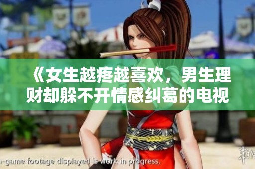 《女生越疼越喜欢，男生理财却躲不开情感纠葛的电视剧》