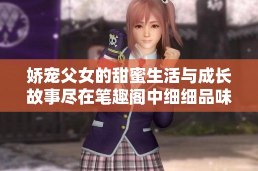 娇宠父女的甜蜜生活与成长故事尽在笔趣阁中细细品味