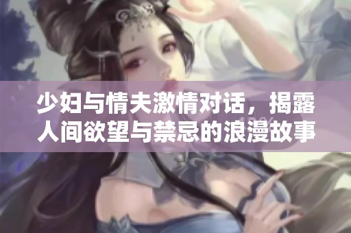少妇与情夫激情对话，揭露人间欲望与禁忌的浪漫故事