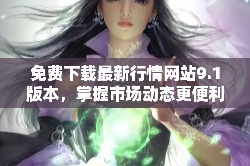 免费下载最新行情网站9.1版本，掌握市场动态更便利