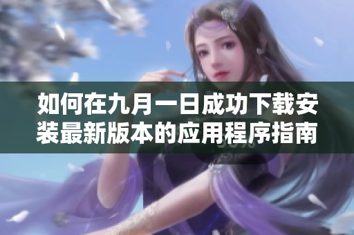 如何在九月一日成功下载安装最新版本的应用程序指南