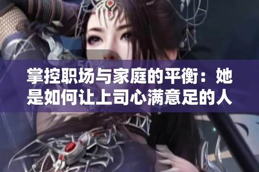 掌控职场与家庭的平衡：她是如何让上司心满意足的人妻