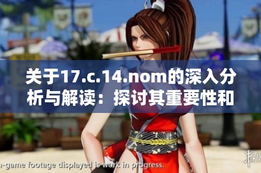 关于17.c.14.nom的深入分析与解读：探讨其重要性和应用场景