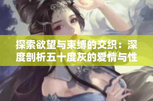 探索欲望与束缚的交织：深度剖析五十度灰的爱情与性关系