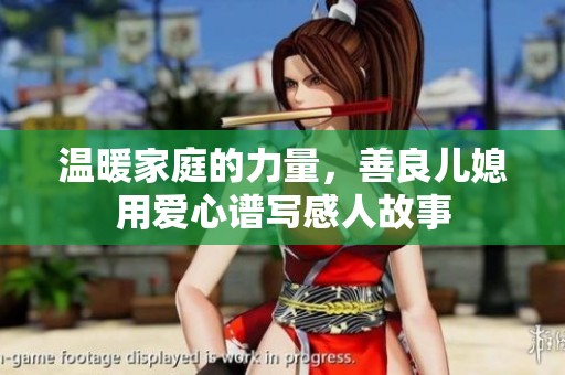 温暖家庭的力量，善良儿媳用爱心谱写感人故事