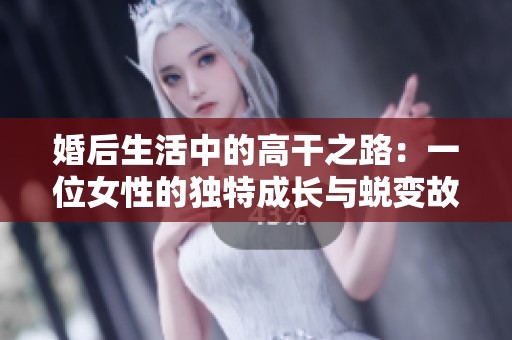 婚后生活中的高干之路：一位女性的独特成长与蜕变故事