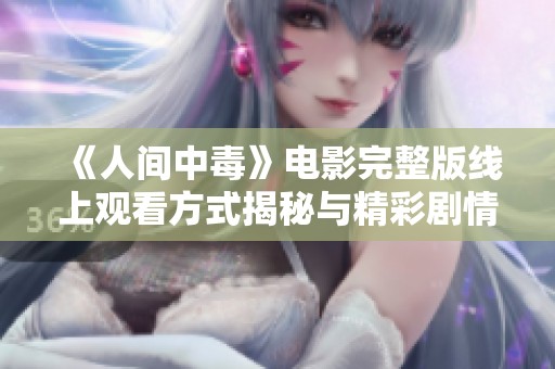《人间中毒》电影完整版线上观看方式揭秘与精彩剧情解析