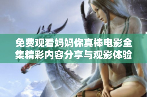 免费观看妈妈你真棒电影全集精彩内容分享与观影体验介绍