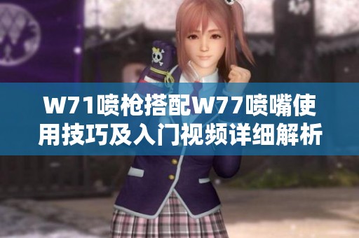 W71喷枪搭配W77喷嘴使用技巧及入门视频详细解析