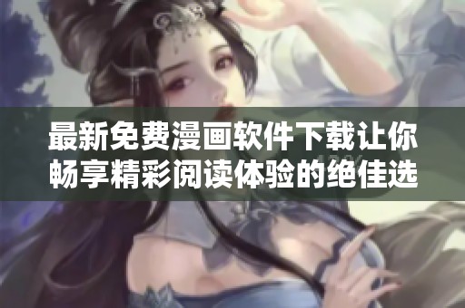 最新免费漫画软件下载让你畅享精彩阅读体验的绝佳选择