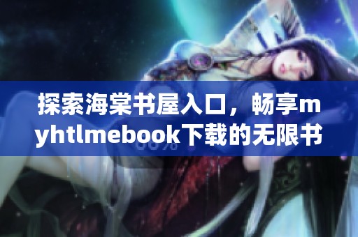 探索海棠书屋入口，畅享myhtlmebook下载的无限书海体验