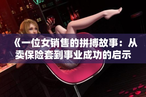 《一位女销售的拼搏故事：从卖保险套到事业成功的启示》