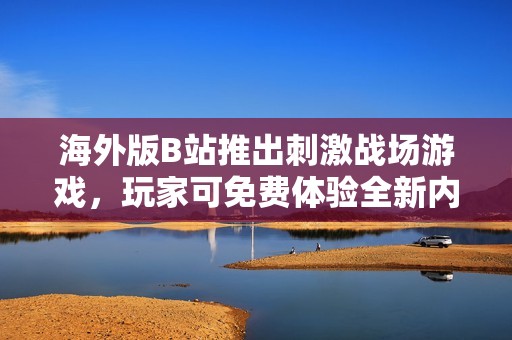 海外版B站推出刺激战场游戏，玩家可免费体验全新内容
