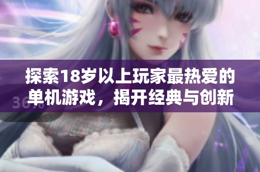 探索18岁以上玩家最热爱的单机游戏，揭开经典与创新的完美结合！