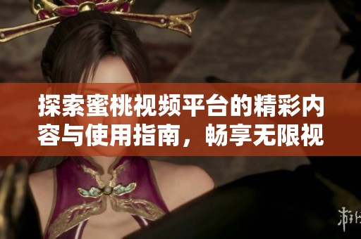 探索蜜桃视频平台的精彩内容与使用指南，畅享无限视听体验