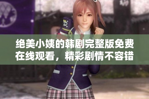 绝美小姨的韩剧完整版免费在线观看，精彩剧情不容错过