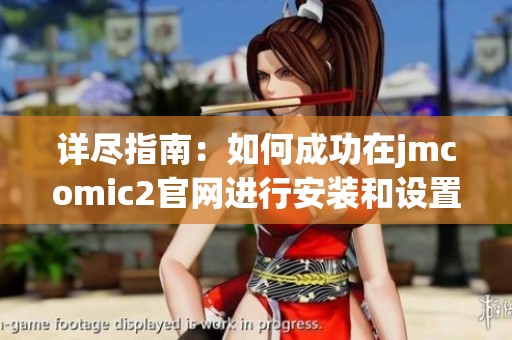 详尽指南：如何成功在jmcomic2官网进行安装和设置