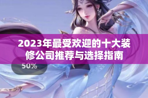 2023年最受欢迎的十大装修公司推荐与选择指南